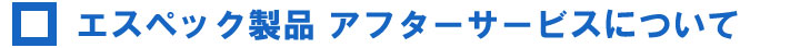 エスペック製品アフターサービスについて