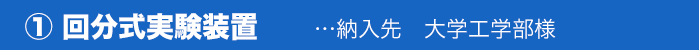 ① 回分式実験装置…納入先大学工学部様